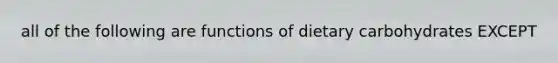 all of the following are functions of dietary carbohydrates EXCEPT