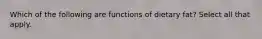 Which of the following are functions of dietary fat? Select all that apply.