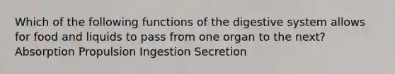 Which of the following functions of the digestive system allows for food and liquids to pass from one organ to the next? Absorption Propulsion Ingestion Secretion