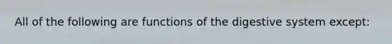 All of the following are functions of the digestive system except: