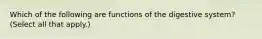 Which of the following are functions of the digestive system? (Select all that apply.)