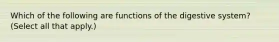 Which of the following are functions of the digestive system? (Select all that apply.)