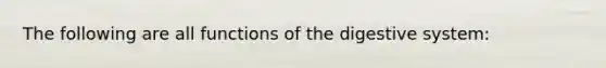 The following are all functions of the digestive system: