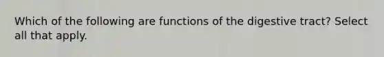 Which of the following are functions of the digestive tract? Select all that apply.