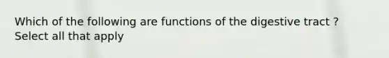 Which of the following are functions of the digestive tract ? Select all that apply