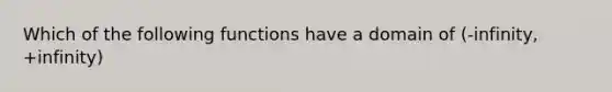 Which of the following functions have a domain of (-infinity, +infinity)