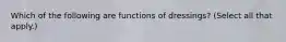 Which of the following are functions of dressings? (Select all that apply.)