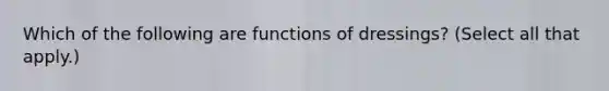 Which of the following are functions of dressings? (Select all that apply.)