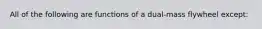 All of the following are functions of a dual-mass flywheel except: