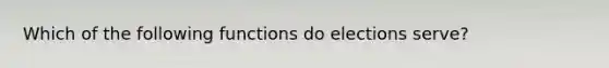 Which of the following functions do elections serve?