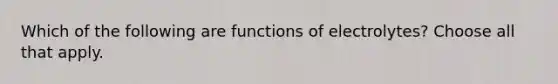 Which of the following are functions of electrolytes? Choose all that apply.