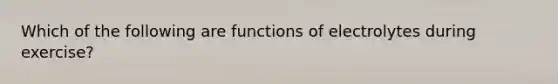 Which of the following are functions of electrolytes during exercise?