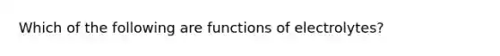 Which of the following are functions of electrolytes?