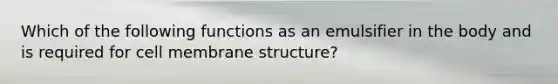 Which of the following functions as an emulsifier in the body and is required for cell membrane structure?