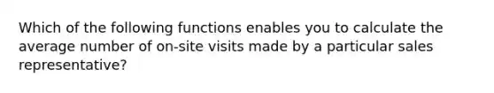 Which of the following functions enables you to calculate the average number of on-site visits made by a particular sales representative?