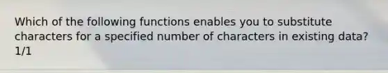 Which of the following functions enables you to substitute characters for a specified number of characters in existing data?1/1