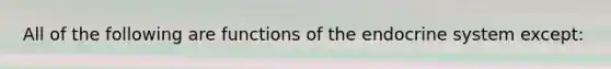 All of the following are functions of the endocrine system except: