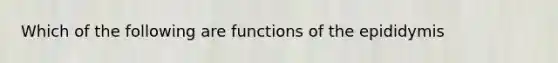 Which of the following are functions of the epididymis