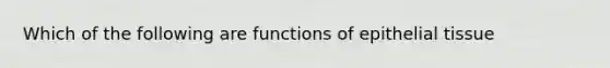 Which of the following are functions of epithelial tissue