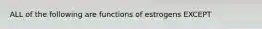 ALL of the following are functions of estrogens EXCEPT