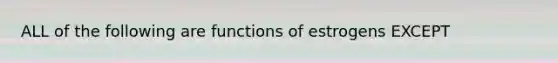 ALL of the following are functions of estrogens EXCEPT