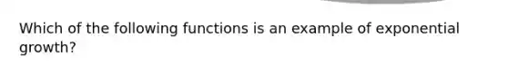 Which of the following functions is an example of <a href='https://www.questionai.com/knowledge/kotMRuKib4-exponential-growth' class='anchor-knowledge'>exponential growth</a>?