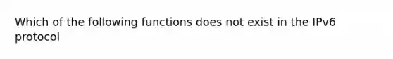 Which of the following functions does not exist in the IPv6 protocol