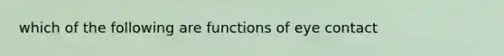 which of the following are functions of eye contact