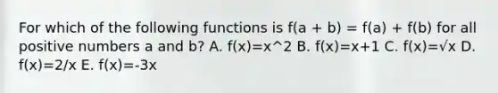 For which of the following functions is f(a + b) = f(a) + f(b) for all positive numbers a and b? A. f(x)=x^2 B. f(x)=x+1 C. f(x)=√x D. f(x)=2/x E. f(x)=-3x