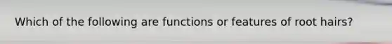 Which of the following are functions or features of root hairs?