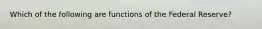 Which of the following are functions of the Federal Reserve?