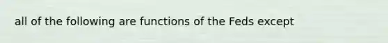 all of the following are functions of the Feds except