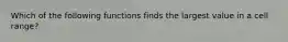 Which of the following functions finds the largest value in a cell range?