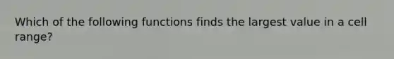 Which of the following functions finds the largest value in a cell range?