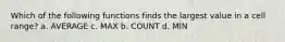 Which of the following functions finds the largest value in a cell range? a. AVERAGE c. MAX b. COUNT d. MIN
