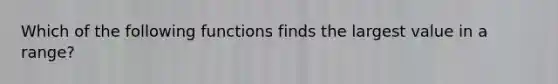 Which of the following functions finds the largest value in a range?