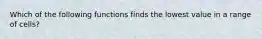 Which of the following functions finds the lowest value in a range of cells?
