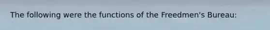 The following were the functions of the Freedmen's Bureau: