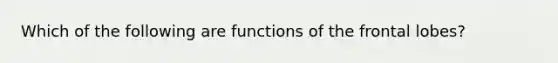 Which of the following are functions of the frontal lobes?