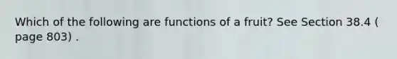 Which of the following are functions of a fruit? See Section 38.4 ( page 803) .