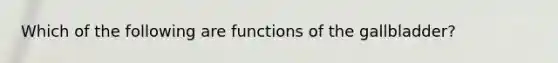 Which of the following are functions of the gallbladder?