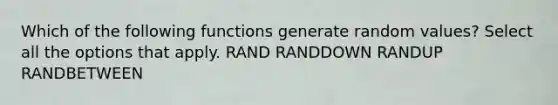 Which of the following functions generate random values? Select all the options that apply. RAND RANDDOWN RANDUP RANDBETWEEN