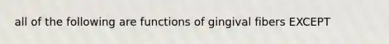 all of the following are functions of gingival fibers EXCEPT