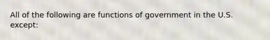 All of the following are functions of government in the U.S. except: