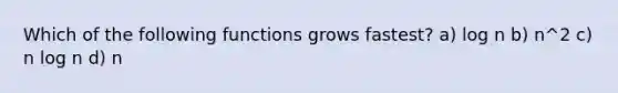 Which of the following functions grows fastest? a) log n b) n^2 c) n log n d) n