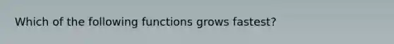 Which of the following functions grows fastest?