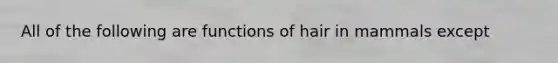 All of the following are functions of hair in mammals except