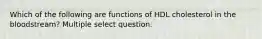 Which of the following are functions of HDL cholesterol in the bloodstream? Multiple select question.