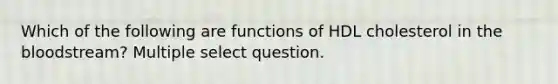 Which of the following are functions of HDL cholesterol in the bloodstream? Multiple select question.