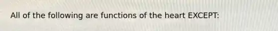 All of the following are functions of the heart EXCEPT: